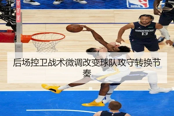 后场控卫战术微调改变球队攻守转换节奏